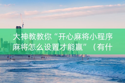 大神教教你“开心麻将小程序麻将怎么设置才能赢”（有什么诀窍)