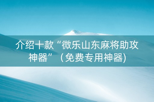 介绍十款“微乐山东麻将助攻神器”（免费专用神器)