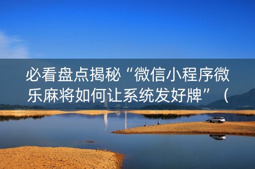 必看盘点揭秘“微信小程序微乐麻将如何让系统发好牌”（必赢神器)
