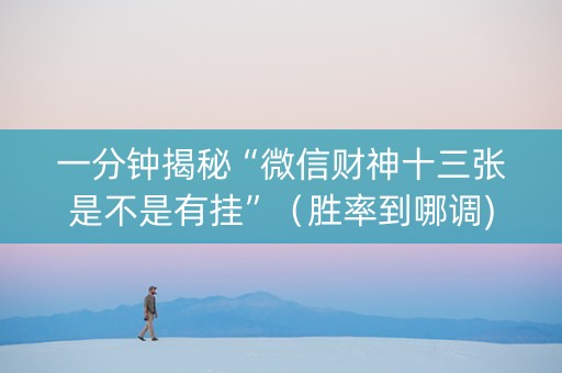 一分钟揭秘“微信财神十三张是不是有挂”（胜率到哪调)