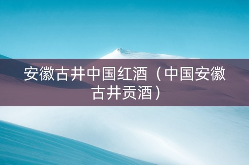 安徽古井中国红酒（中国安徽古井贡酒）