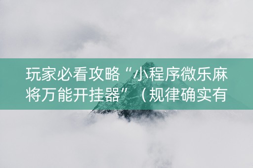 玩家必看攻略“小程序微乐麻将万能开挂器”（规律确实有挂)