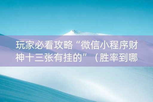 玩家必看攻略“微信小程序财神十三张有挂的”（胜率到哪调)
