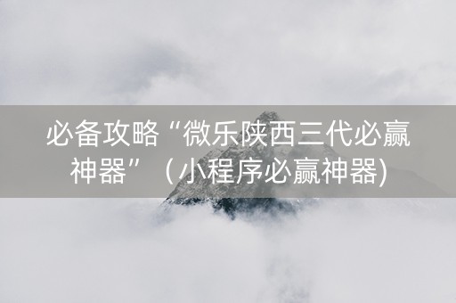 必备攻略“微乐陕西三代必赢神器”（小程序必赢神器)