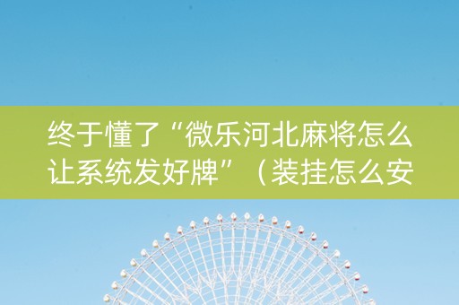 终于懂了“微乐河北麻将怎么让系统发好牌”（装挂怎么安装)
