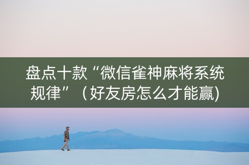 盘点十款“微信雀神麻将系统规律”（好友房怎么才能赢)