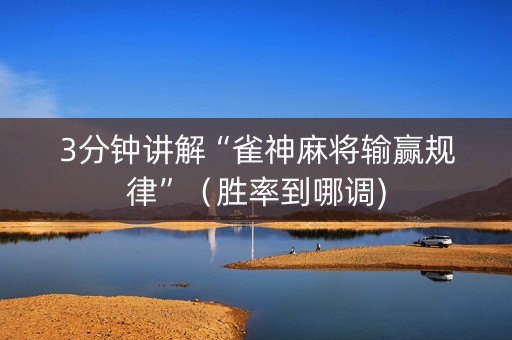 3分钟讲解“雀神麻将输赢规律”（胜率到哪调)