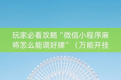 玩家必看攻略“微信小程序麻将怎么能调好牌”（万能开挂器)