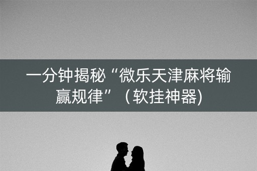 一分钟揭秘“微乐天津麻将输赢规律”（软挂神器)