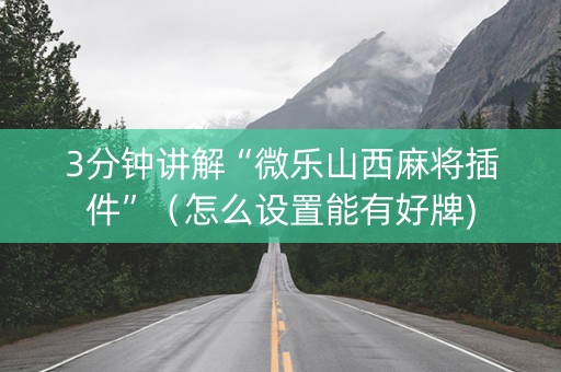 3分钟讲解“微乐山西麻将插件”（怎么设置能有好牌)