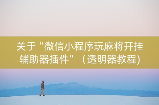关于“微信小程序玩麻将开挂辅助器插件”（透明器教程)