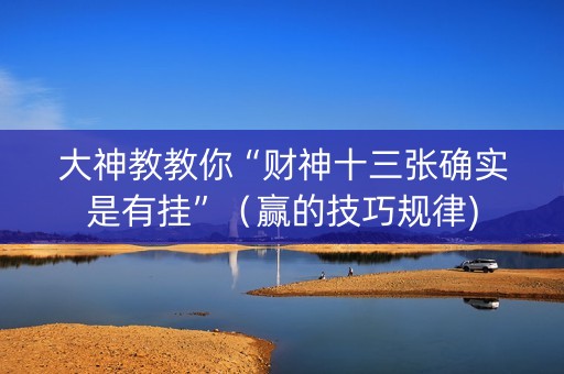 大神教教你“财神十三张确实是有挂”（赢的技巧规律)