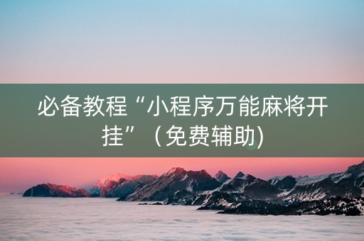 必备教程“小程序万能麻将开挂”（免费辅助)