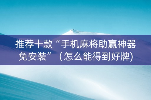 推荐十款“手机麻将助赢神器免安装”（怎么能得到好牌)