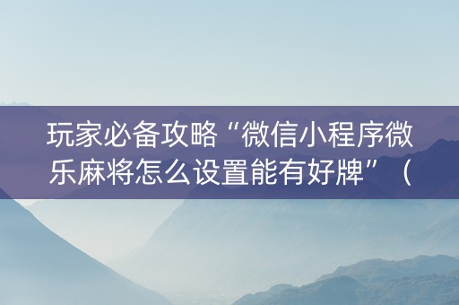玩家必备攻略“微信小程序微乐麻将怎么设置能有好牌”（输赢规律)