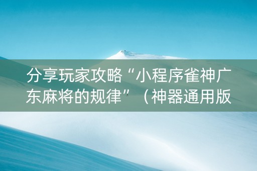 分享玩家攻略“小程序雀神广东麻将的规律”（神器通用版)