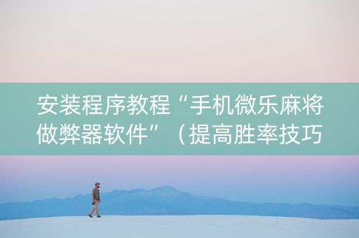 安装程序教程“手机微乐麻将做弊器软件”（提高胜率技巧)