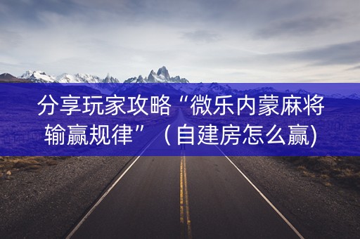 分享玩家攻略“微乐内蒙麻将输赢规律”（自建房怎么赢)