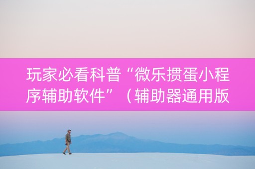 玩家必看科普“微乐掼蛋小程序辅助软件”（辅助器通用版)