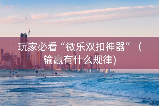 玩家必看“微乐双扣神器”（输赢有什么规律)