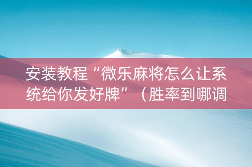 安装教程“微乐麻将怎么让系统给你发好牌”（胜率到哪调)