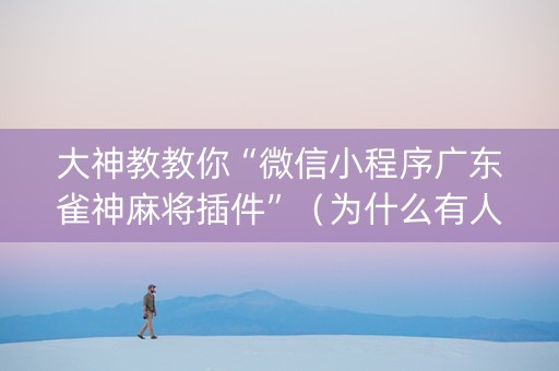 大神教教你“微信小程序广东雀神麻将插件”（为什么有人一直赢)