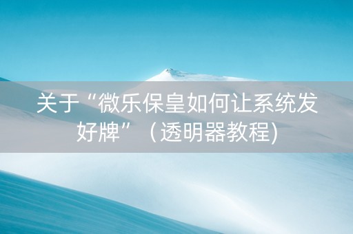 关于“微乐保皇如何让系统发好牌”（透明器教程)