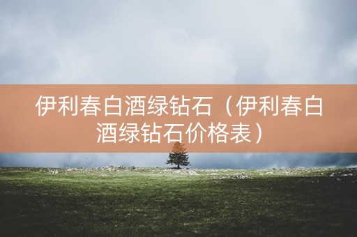 伊利春白酒绿钻石（伊利春白酒绿钻石价格表）