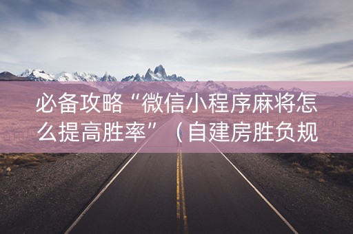 必备攻略“微信小程序麻将怎么提高胜率”（自建房胜负规律)