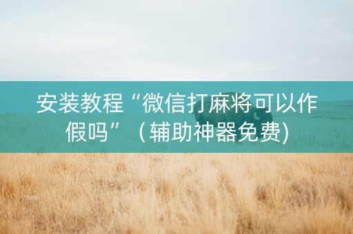 安装教程“微信打麻将可以作假吗”（辅助神器免费)