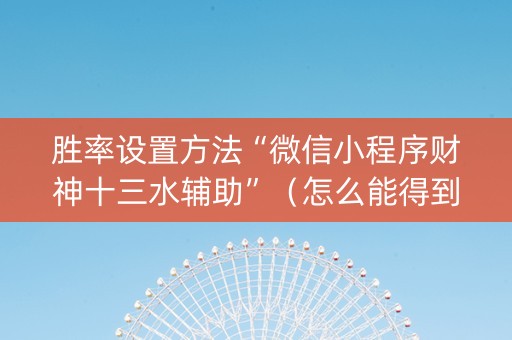 胜率设置方法“微信小程序财神十三水辅助”（怎么能得到好牌)