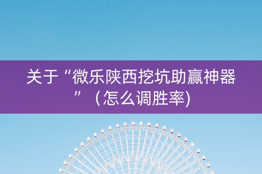 关于“微乐陕西挖坑助赢神器”（怎么调胜率)