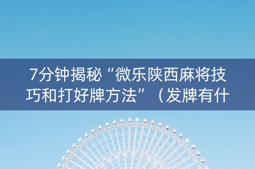 7分钟揭秘“微乐陕西麻将技巧和打好牌方法”（发牌有什么规律吗)