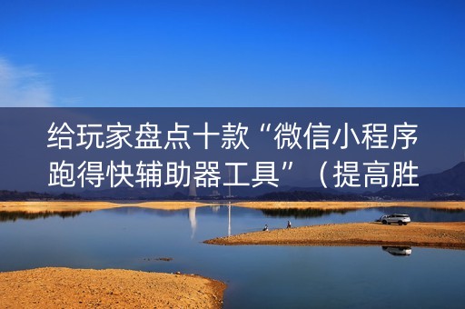 给玩家盘点十款“微信小程序跑得快辅助器工具”（提高胜率技巧)