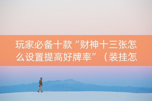 玩家必备十款“财神十三张怎么设置提高好牌率”（装挂怎么安装)