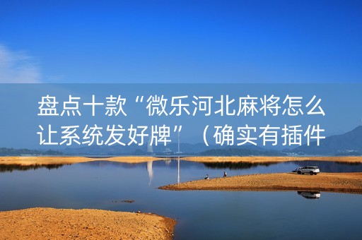 盘点十款“微乐河北麻将怎么让系统发好牌”（确实有插件吗)