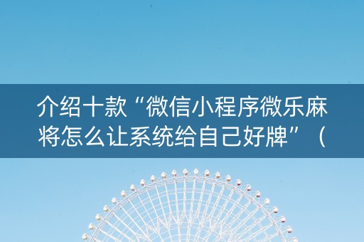 介绍十款“微信小程序微乐麻将怎么让系统给自己好牌”（小程序必赢神器)