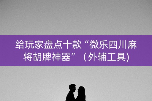 给玩家盘点十款“微乐四川麻将胡牌神器”（外辅工具)