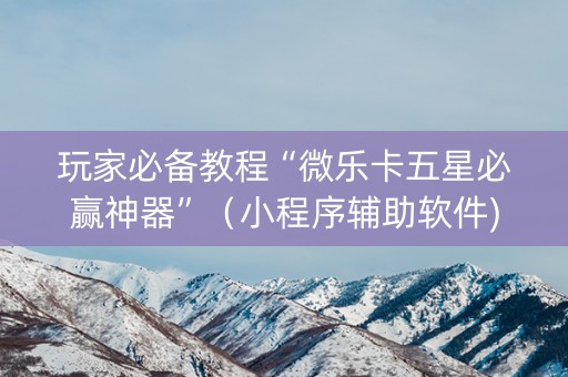 玩家必备教程“微乐卡五星必赢神器”（小程序辅助软件)