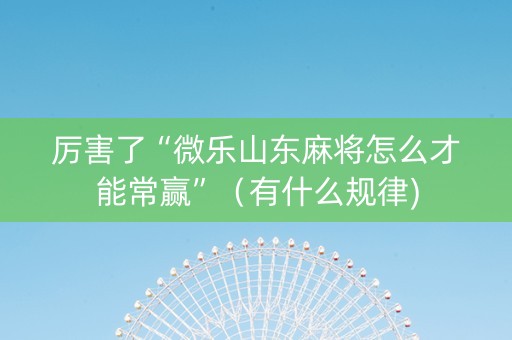 厉害了“微乐山东麻将怎么才能常赢”（有什么规律)
