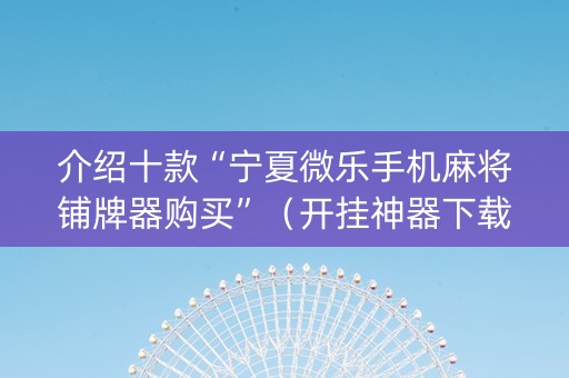 介绍十款“宁夏微乐手机麻将铺牌器购买”（开挂神器下载)