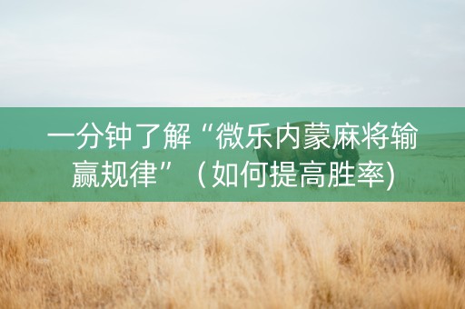 一分钟了解“微乐内蒙麻将输赢规律”（如何提高胜率)