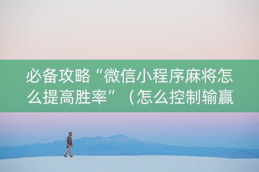 必备攻略“微信小程序麻将怎么提高胜率”（怎么控制输赢)