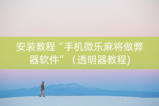 安装教程“手机微乐麻将做弊器软件”（透明器教程)