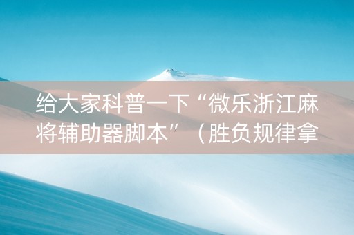 给大家科普一下“微乐浙江麻将辅助器脚本”（胜负规律拿好牌)