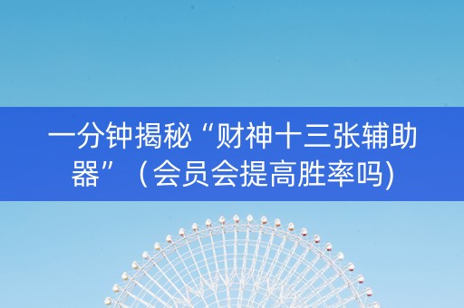 一分钟揭秘“财神十三张辅助器”（会员会提高胜率吗)
