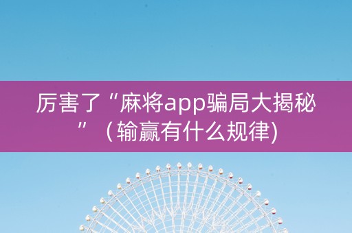厉害了“麻将app骗局大揭秘”（输赢有什么规律)