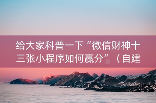 给大家科普一下“微信财神十三张小程序如何赢分”（自建房怎么赢)