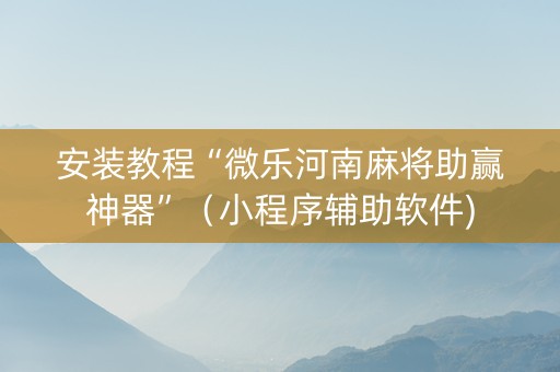 安装教程“微乐河南麻将助赢神器”（小程序辅助软件)