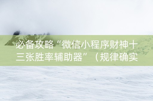 必备攻略“微信小程序财神十三张胜率辅助器”（规律确实有挂)
